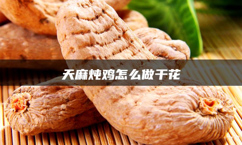 天麻炖鸡怎么做干花