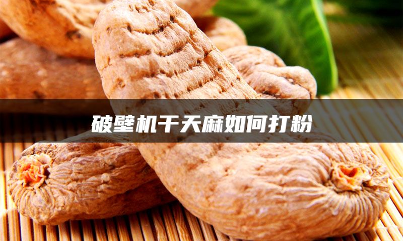 破壁机干天麻如何打粉