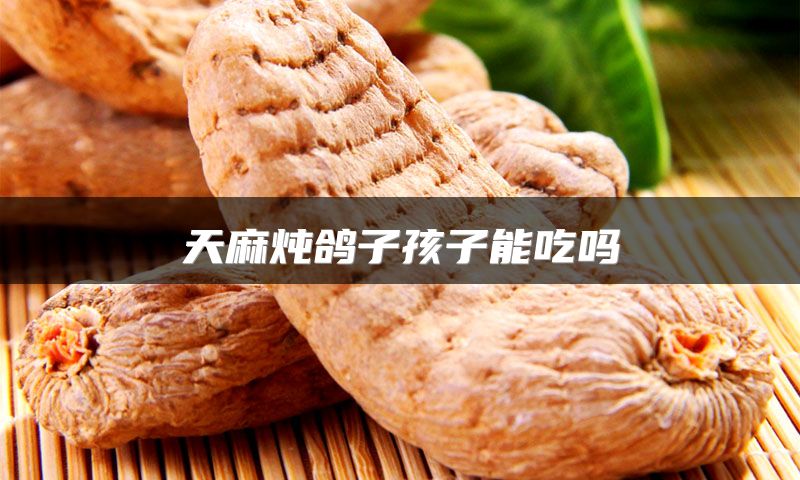 天麻炖鸽子孩子能吃吗