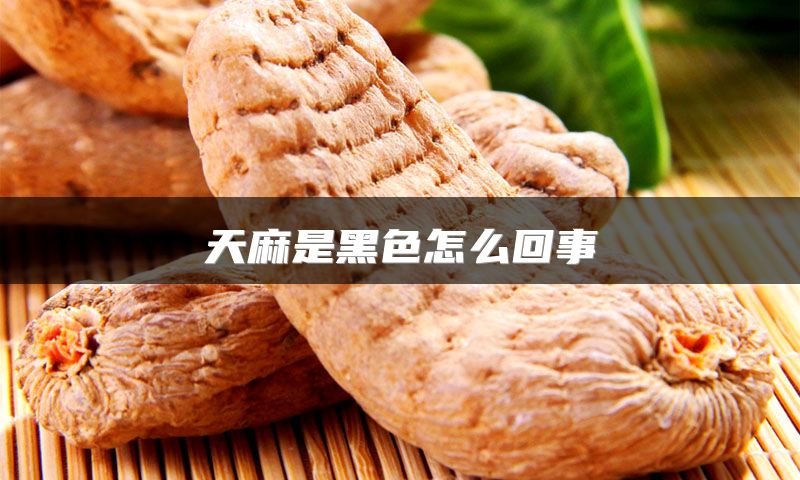 天麻是黑色怎么回事