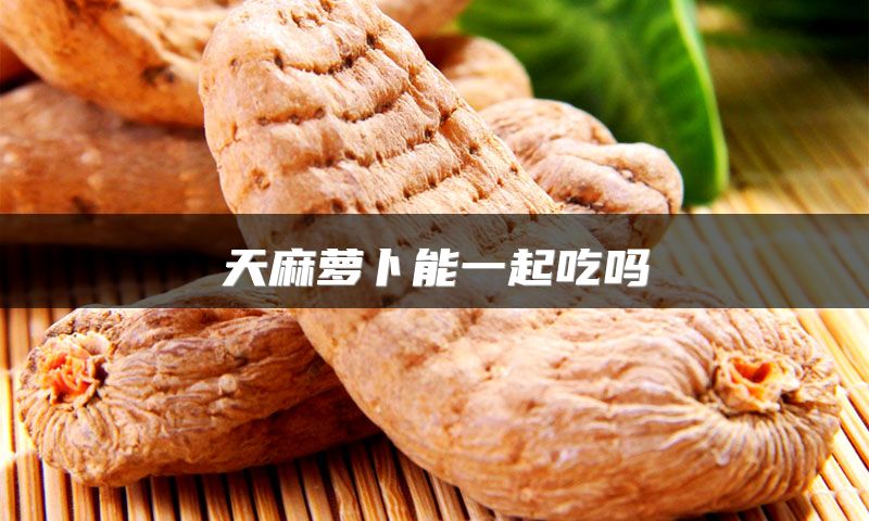 天麻萝卜能一起吃吗