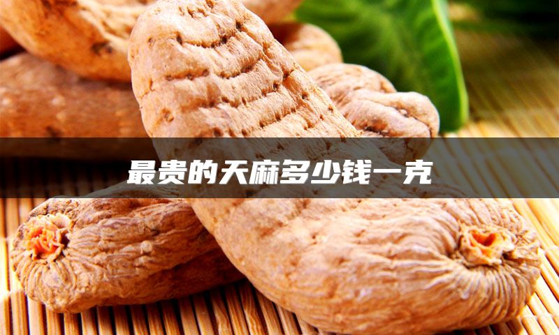 最贵的天麻多少钱一克