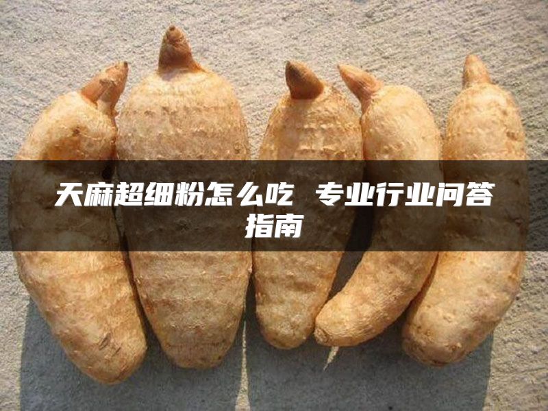 天麻超细粉怎么吃 专业行业问答指南
