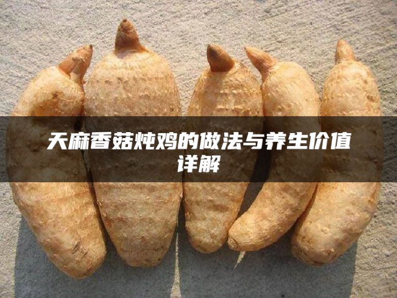 天麻香菇炖鸡的做法与养生价值详解