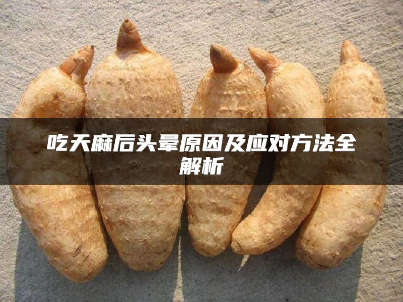 吃天麻后头晕原因及应对方法全解析