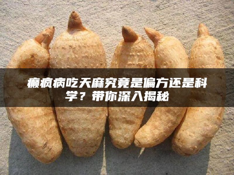 癫疯病吃天麻究竟是偏方还是科学？带你深入揭秘