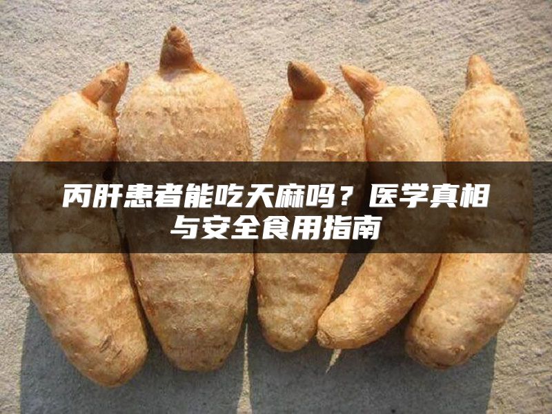 丙肝患者能吃天麻吗?医学真相与安全食用指南