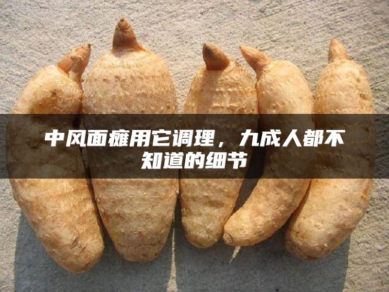 中风面瘫用它调理，九成人都不知道的细节
