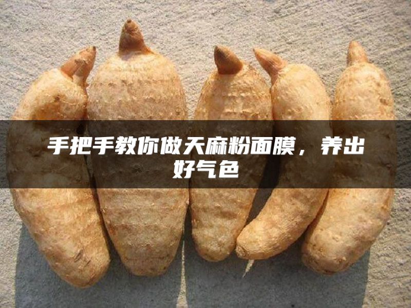 手把手教你做天麻粉面膜，养出好气色
