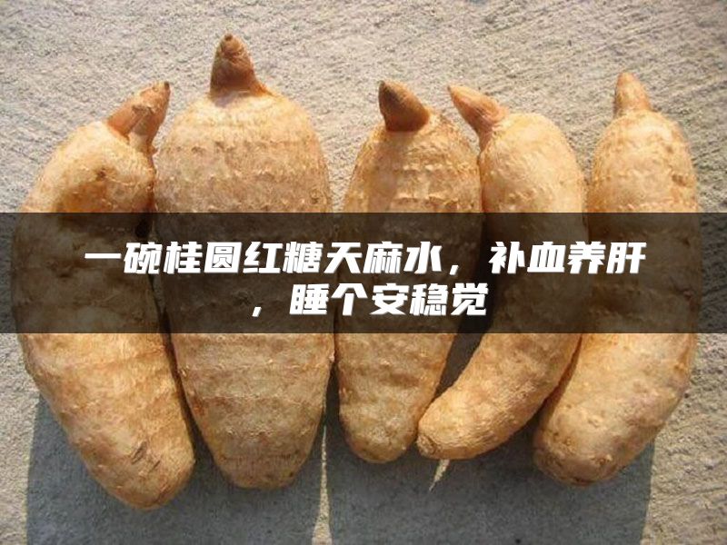 一碗桂圆红糖天麻水，补血养肝，睡个安稳觉