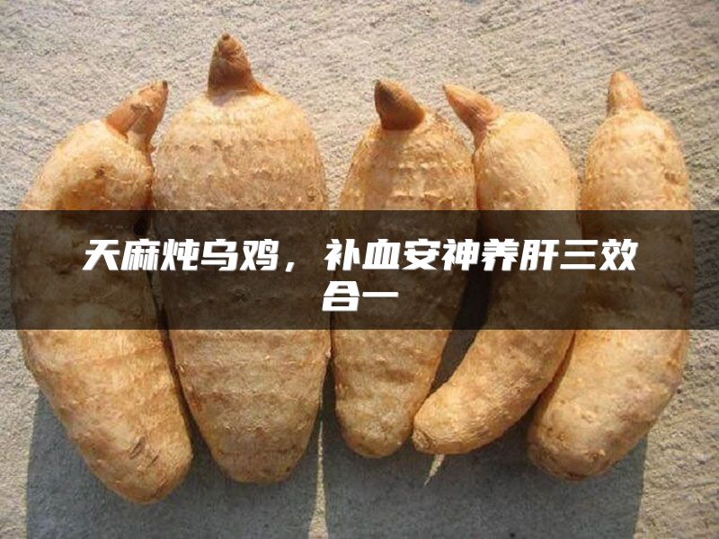 天麻炖乌鸡，补血安神养肝三效合一