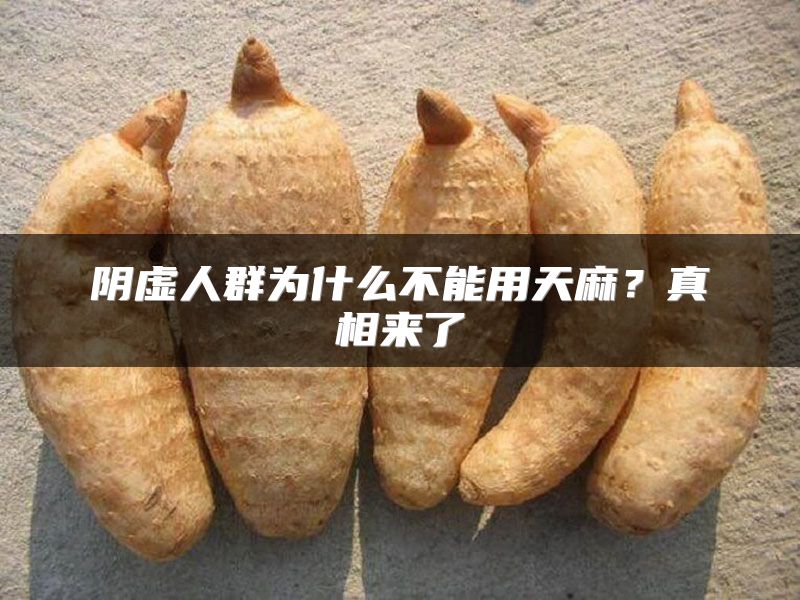 阴虚人群为什么不能用天麻?真相来了