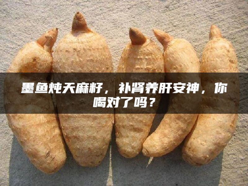 墨鱼炖天麻籽，补肾养肝安神，你喝对了吗？
