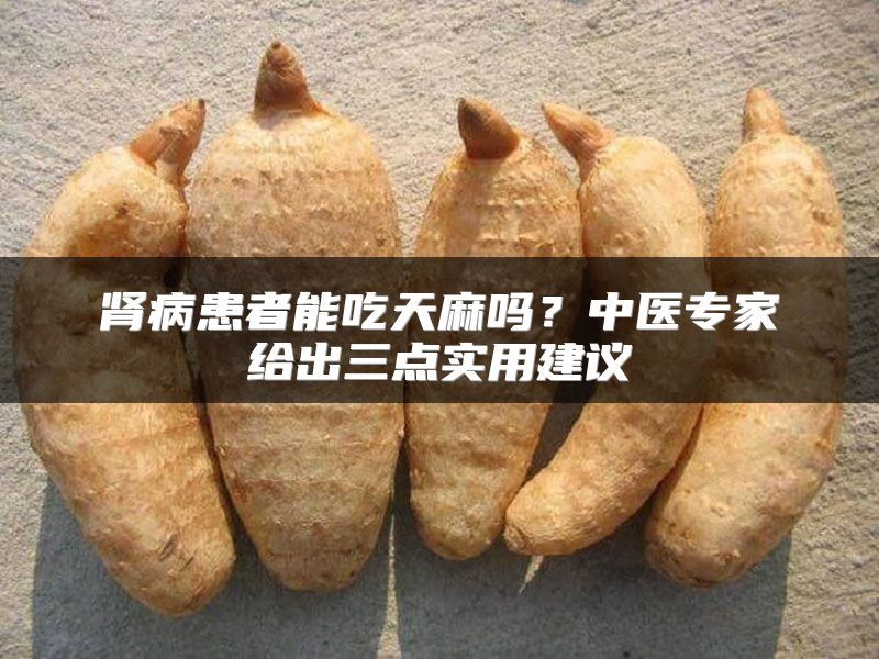 肾病患者能吃天麻吗？中医专家给出三点实用建议