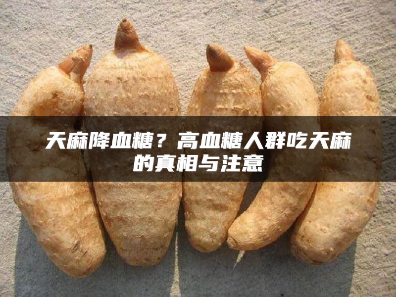 天麻降血糖？高血糖人群吃天麻的真相与注意