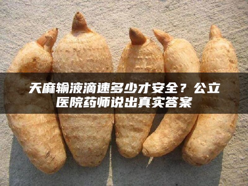 天麻输液滴速多少才安全？公立医院药师说出真实答案