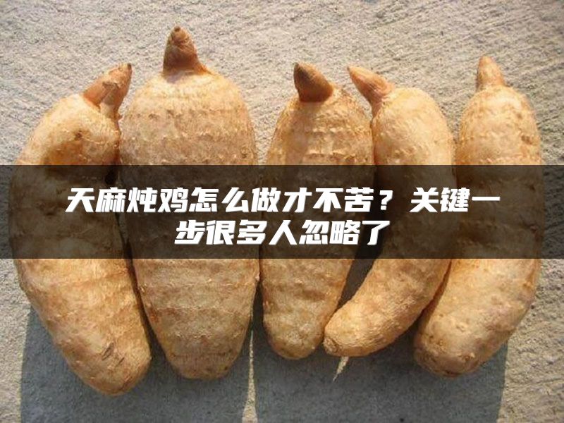 天麻炖鸡怎么做才不苦？关键一步很多人忽略了
